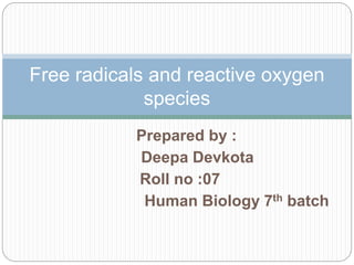 Prepared by :
Deepa Devkota
Roll no :07
Human Biology 7th batch
Free radicals and reactive oxygen
species
 