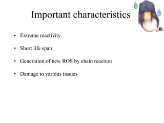 Important characteristics  Extreme reactivity Short life span Generation of new ROS by chain reaction Damage to various tissues 