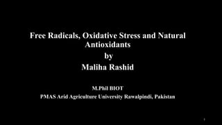 Free Radicals, Oxidative Stress and Natural
Antioxidants
by
Maliha Rashid
M.Phil BIOT
PMAS Arid Agriculture University Rawalpindi, Pakistan
1
 