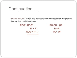 Continuation….
TERMINATION : When two Radicals combine together the product
formed is a stabilised one
ROO’+ ROO’ RO-OH + ...