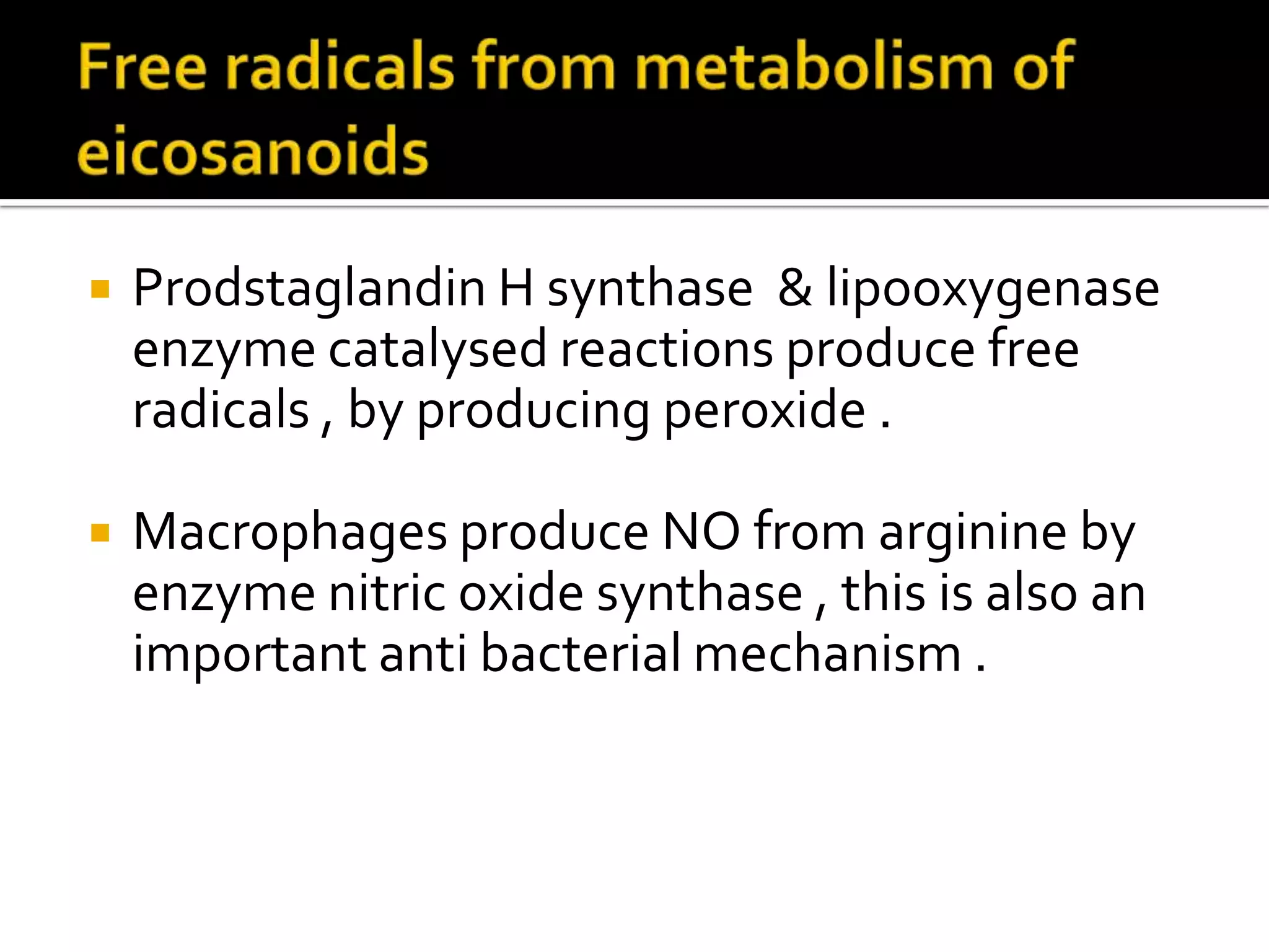  Prodstaglandin H synthase & lipooxygenase
enzyme catalysed reactions produce free
radicals , by producing peroxide .
 Macrophages produce NO from arginine by
enzyme nitric oxide synthase , this is also an
important anti bacterial mechanism .
 