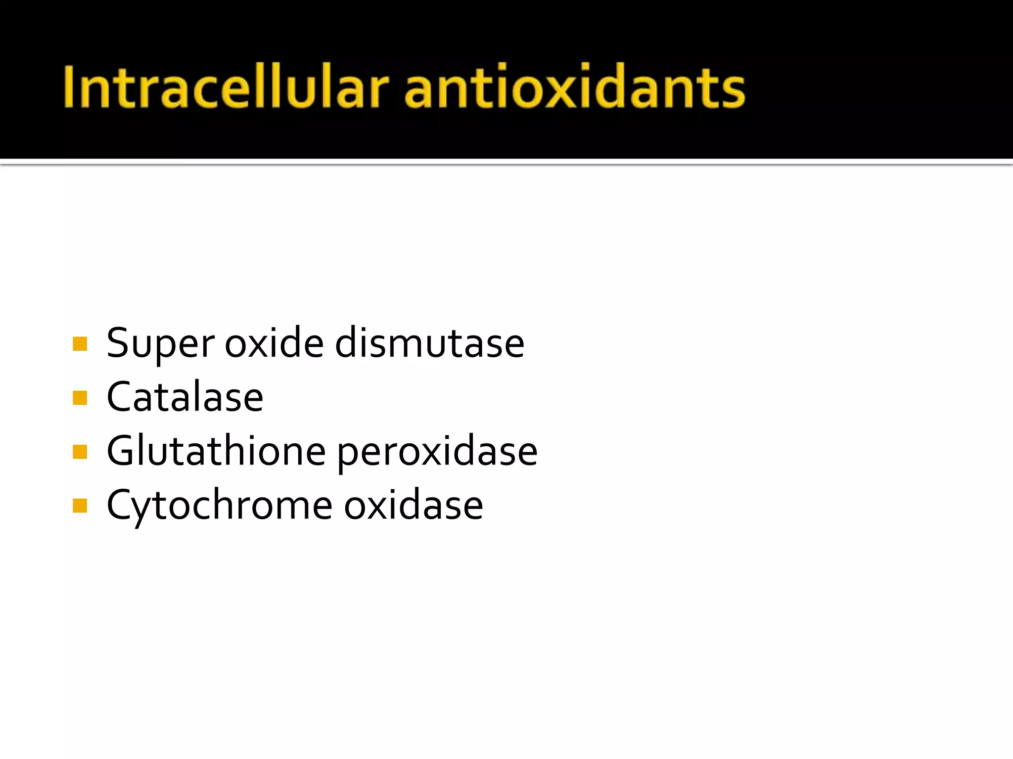  Super oxide dismutase
 Catalase
 Glutathione peroxidase
 Cytochrome oxidase
 