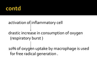 activation of inflammatory cell
drastic increase in consumption of oxygen
(respiratory burst )
10% of oxygen uptake by macrophage is used
for free radical generation .
 