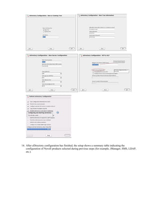 14. After eDirectory configuration has finished, the setup shows a summary table indicating the
configuration of Novell products selected during previous steps (for example, iManager, SMS, LDAP,
etc.).
 