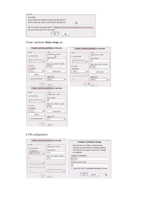 Create partitions /boot, swap, etc.
LVM configuration:
 