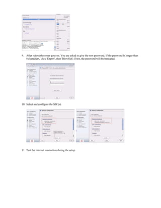9. After reboot the setup goes on. You are asked to give the root password. If the password is longer than
8 characters, click 'Expert', then 'Blowfish'; if not, the password will be truncated.
10. Select and configure the NIC(s).
11. Test the Internet connection during the setup.
 