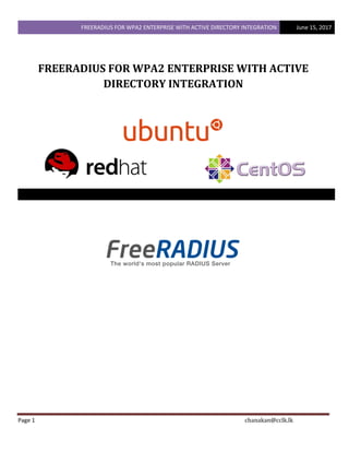 FREERADIUS FOR WPA2 ENTERPRISE WITH ACTIVE DIRECTORY INTEGRATION June 15, 2017
Page 1 chanakan@cclk.lk
FREERADIUS FOR WPA2 ENTERPRISE WITH ACTIVE
DIRECTORY INTEGRATION
 