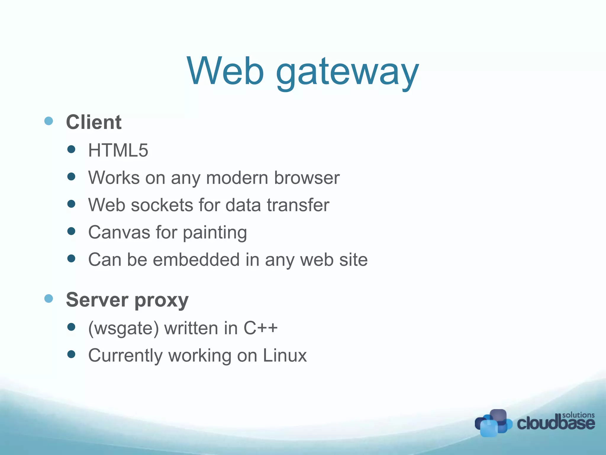 Web gateway
Client
HTML5
Works on any modern browser
Web sockets for data transfer
Canvas for painting
Can be embedded in any web site
Server proxy
(wsgate) written in C++
Currently working on Linux