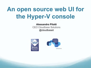 An open source web UI for
   the Hyper-V console
          Alessandro Pilotti
        CEO Cloudbase Solutions
            @cloudbaseit
 