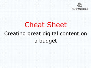 Cheat Sheet
Creating great digital content on
a budget
 
