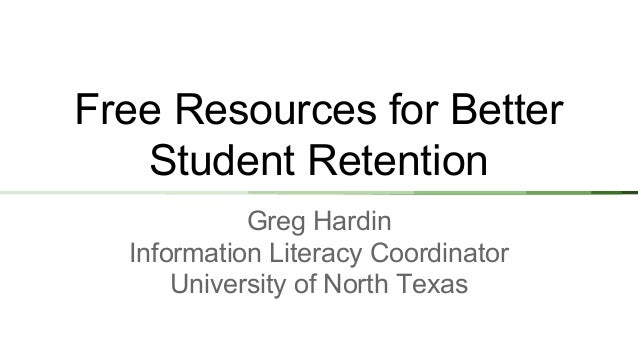 Free Resources for Better
Student Retention
Greg Hardin
Information Literacy Coordinator
University of North Texas
 