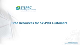www.syspro.com
Copyright © 2014 SYSPRO All rights reserved.
Free Resources for SYSPRO Customers
 