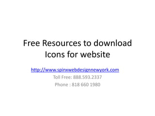 Free Resources to download
      Icons for website
 http://www.spinxwebdesignnewyork.com
          Toll Free: 888.593.2337
           Phone : 818 660 1980
 