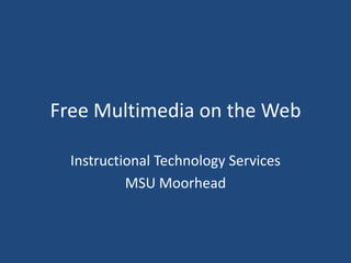Free Multimedia on the Web Instructional Technology Services MSU Moorhead 
