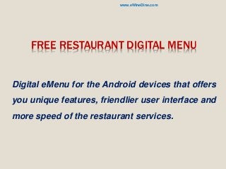 FREE RESTAURANT DIGITAL MENU
Digital eMenu for the Android devices that offers
you unique features, friendlier user interface and
more speed of the restaurant services.
www.eWineDine.com
 