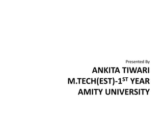 ANKITA TIWARI
M.TECH(EST)-1ST YEAR
AMITY UNIVERSITY
Presented By
 