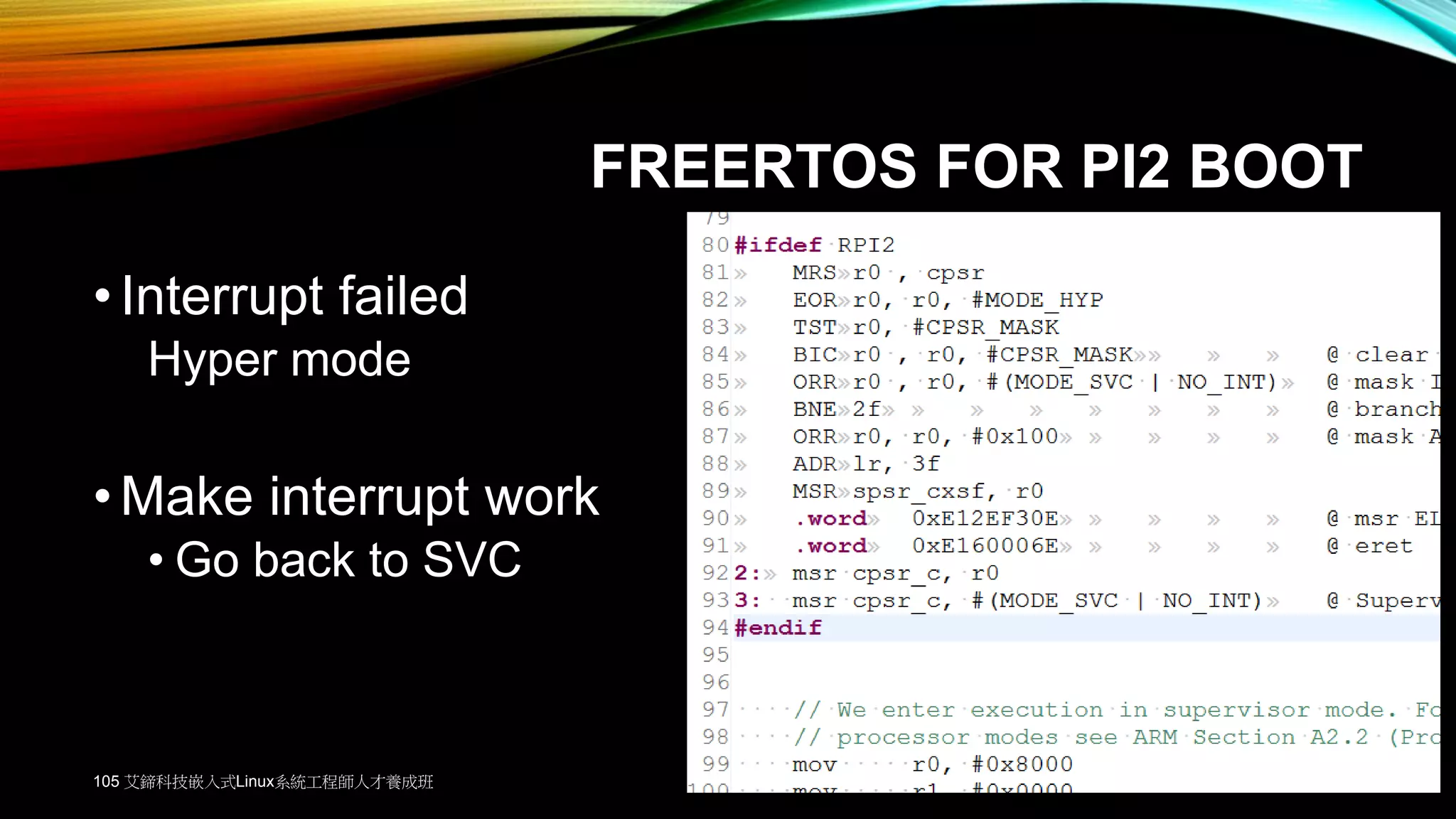 FREERTOS FOR PI2 BOOT
•Interrupt failed
Hyper mode
•Make interrupt work
• Go back to SVC
105 艾鍗科技嵌入式Linux系統工程師人才養成班
 