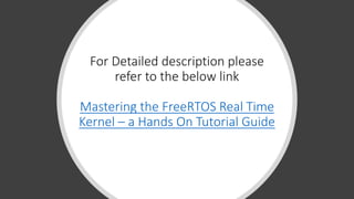 For Detailed description please
refer to the below link
Mastering the FreeRTOS Real Time
Kernel – a Hands On Tutorial Guide
 