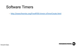 Software Timers
- http://www.freertos.org/FreeRTOS-timers-xTimerCreate.html
Vincent Claes
 
