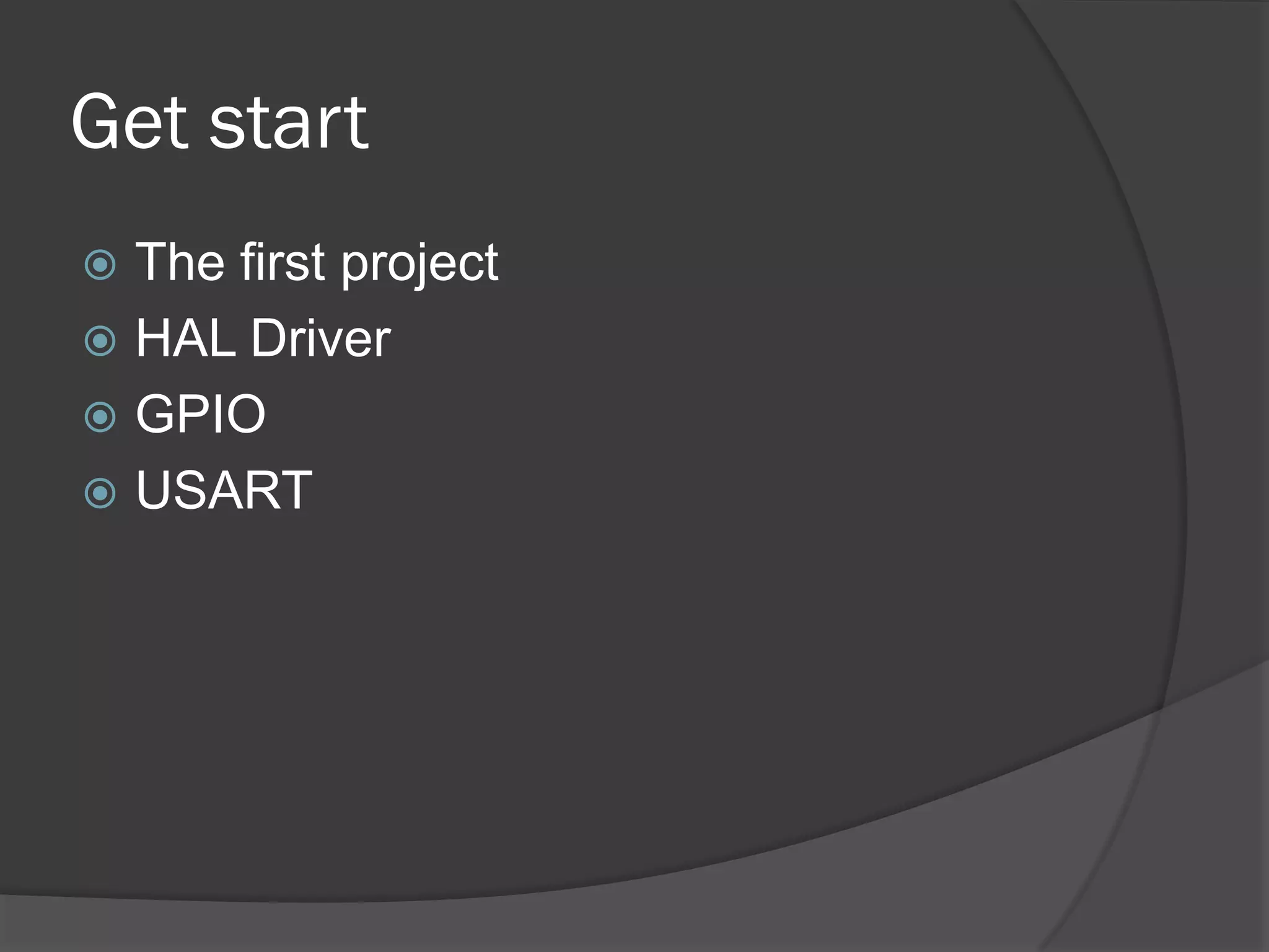 Get start
 The first project
 HAL Driver
 GPIO
 USART
 