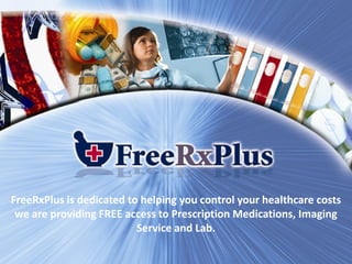 FreeRxPlus is dedicated to helping you control your healthcare costsFreeRxPlus is dedicated to helping you control your healthcare costs
we are providing FREE access to Prescription Medications, Imagingwe are providing FREE access to Prescription Medications, Imaging
Service and Lab.Service and Lab.
 