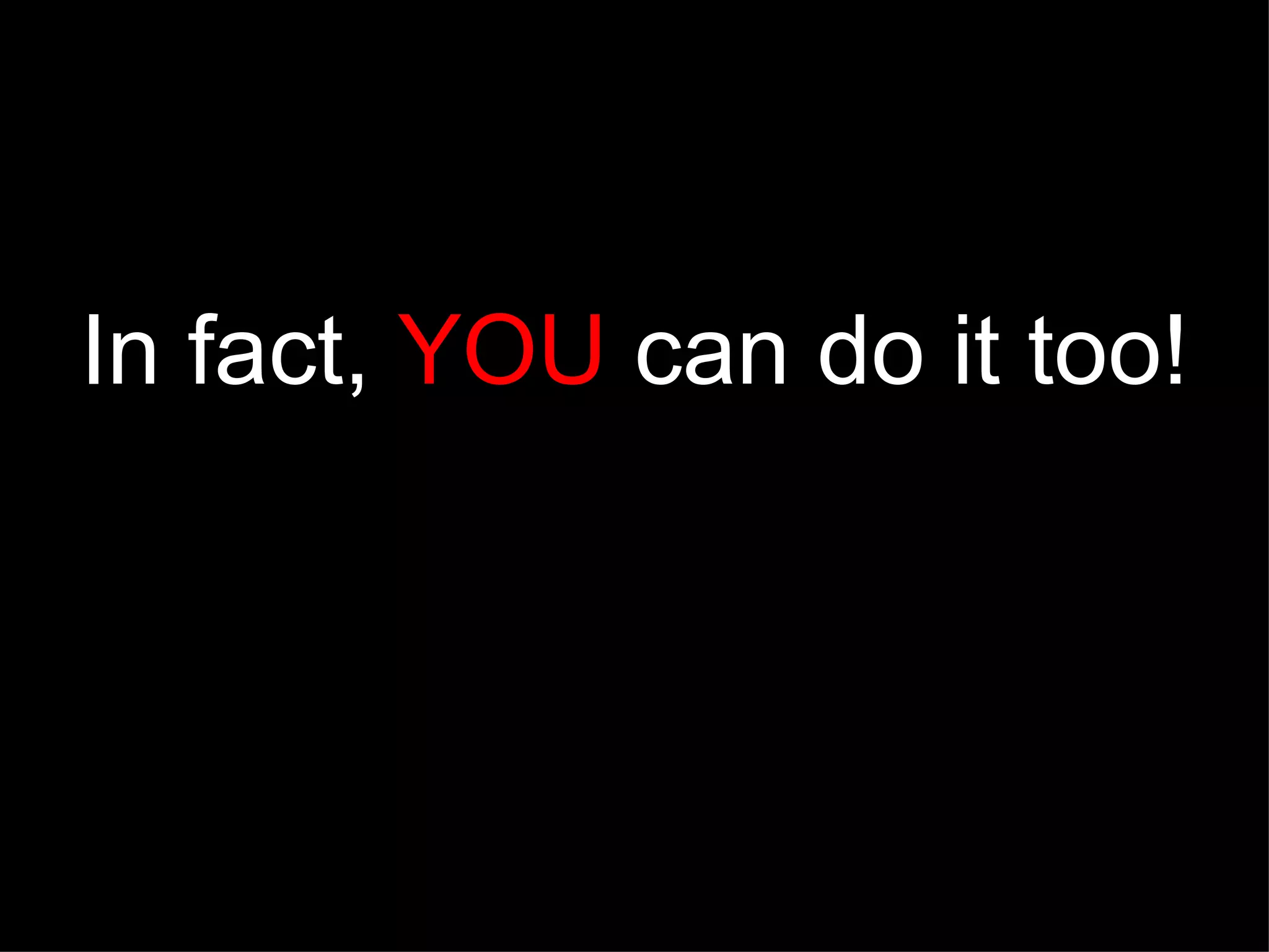 In fact, YOU can do it too!