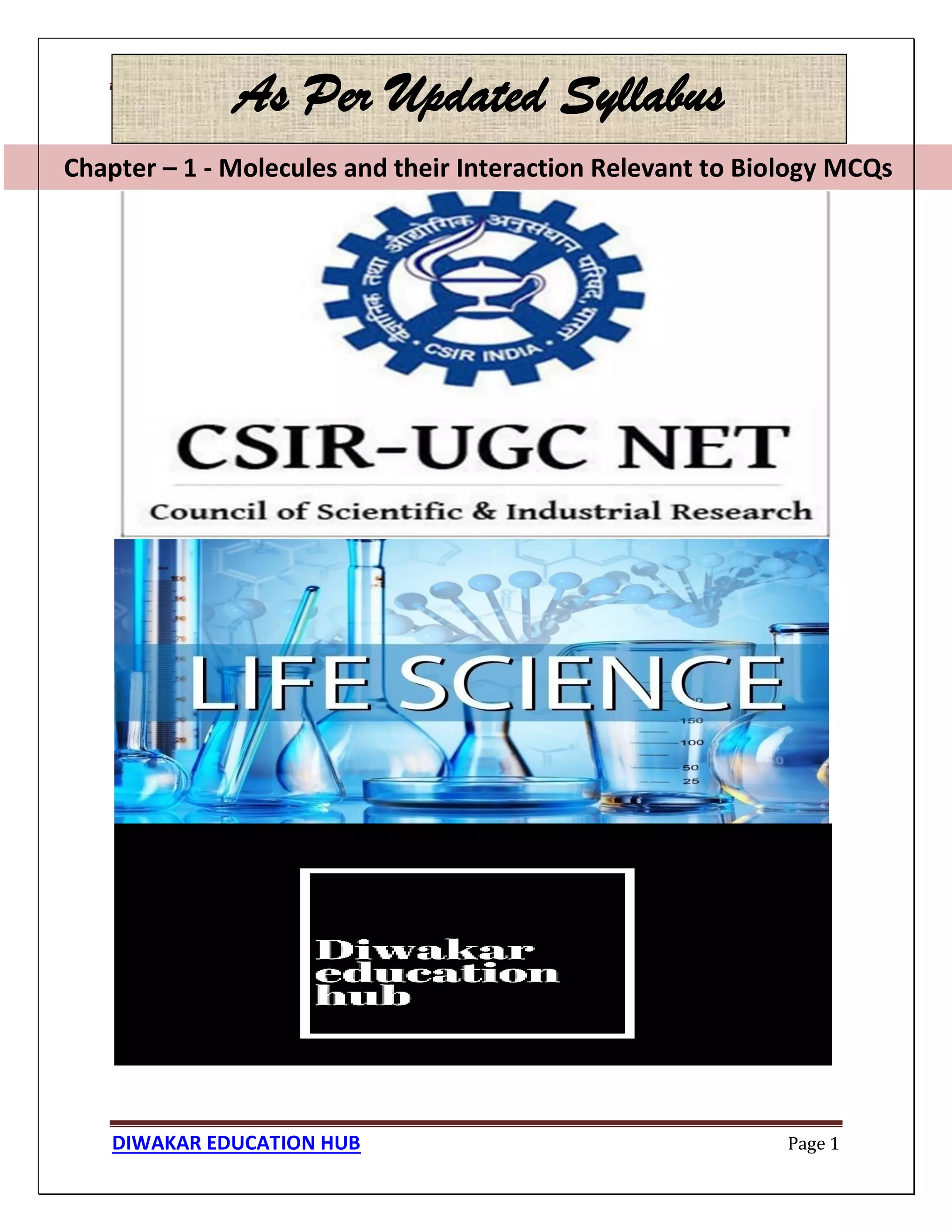 Chapter – 1 - Molecules and their Interaction Relevant to Biology MCQs
DIWAKAR EDUCATION HUB Page 1
Chapter – 1 - Molecules and their Interaction Relevant to Biology MCQs
As Per Updated Syllabus
 