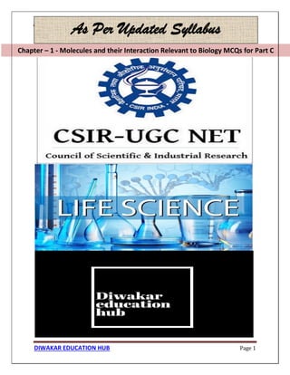 Chapter – 1 - Molecules and their Interaction Relevant to Biology MCQs for Part C
DIWAKAR EDUCATION HUB Page 1
Chapter – 1 - Molecules and their Interaction Relevant to Biology MCQs for Part C
As Per Updated Syllabus
 