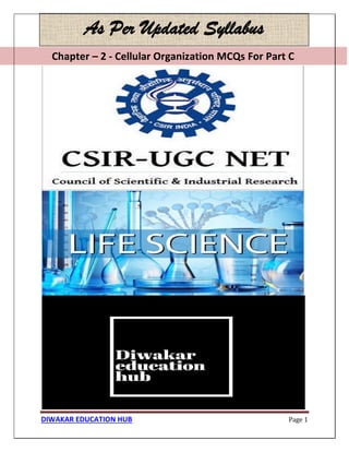 Chapter – 2 - Cellular Organization MCQs For Part C
DIWAKAR EDUCATION HUB Page 1
As Per Updated Syllabus
Chapter – 2 - Cellular Organization MCQs For Part C
 