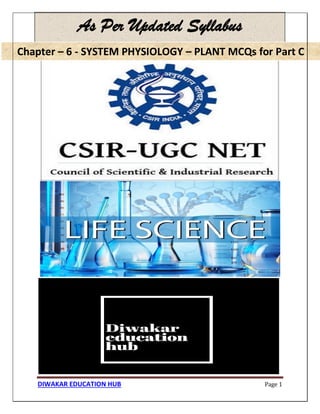 Chapter – 6 - SYSTEM PHYSIOLOGY – PLANT MCQs for Part C
DIWAKAR EDUCATION HUB Page 1
As Per Updated Syllabus
Chapter – 6 - SYSTEM PHYSIOLOGY – PLANT MCQs for Part C
 