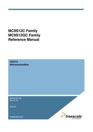 MC9S12C Family
MC9S12GC Family
Reference Manual




HCS12
Microcontrollers




MC9S12C128
Rev 01.23


05/2007




freescale.com
 