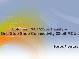 ColdFire ®  MCF5225x Family –  One-Stop-Shop Connectivity 32-bit MCUs Source: Freescale 