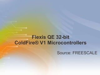 Flexis QE 32-bit  ColdFire® V1 Microcontrollers  ,[object Object]