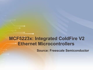 MCF5223x: Integrated ColdFire V2 Ethernet Microcontrollers  ,[object Object]
