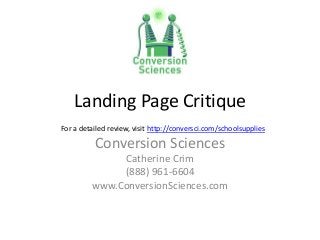 Landing Page Critique
Conversion Sciences
Catherine Crim
(888) 961-6604
www.ConversionSciences.com
For a detailed review, visit http://conversci.com/schoolsupplies
 