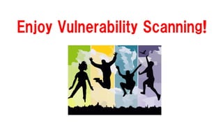 Enjoy Vulnerability Scanning!
 