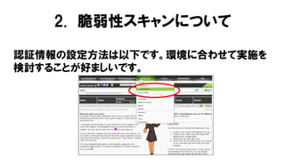 認証情報の設定方法は以下です。環境に合わせて実施を
検討することが好ましいです。
2. 脆弱性スキャンについて
 