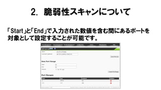 「Start」と「End」で入力された数値を含む間にあるポートを
対象として設定することが可能です。
2. 脆弱性スキャンについて
 