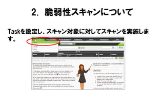 Taskを設定し、スキャン対象に対してスキャンを実施しま
す。
2. 脆弱性スキャンについて
 