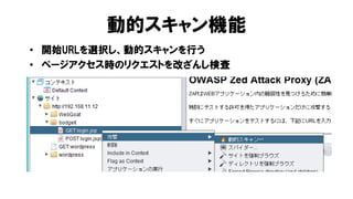 動的スキャン機能
• 開始URLを選択し、動的スキャンを行う
• ページアクセス時のリクエストを改ざんし検査
 