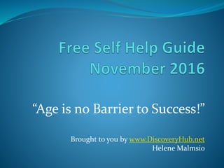 “Age is no Barrier to Success!”
Brought to you by www.DiscoveryHub.net
Helene Malmsio
 