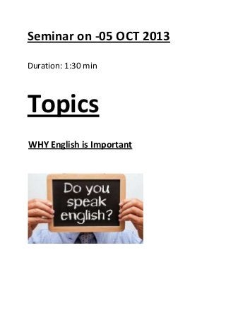 Seminar on -05 OCT 2013
Duration: 1:30 min
Topics
WHY English is Important
 