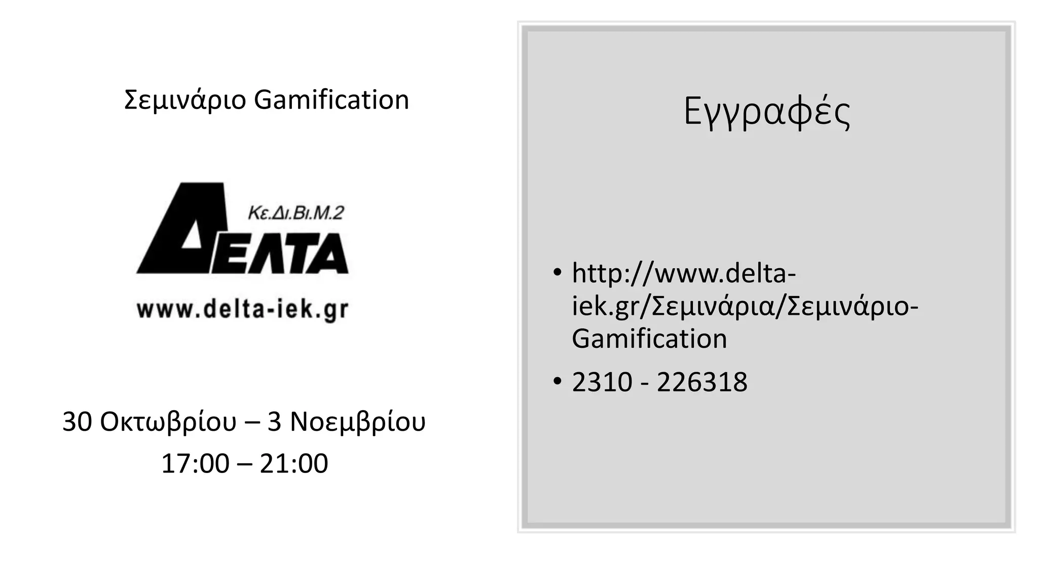 Εγγραφές
• http://www.delta-
iek.gr/Σεμινάρια/Σεμινάριο-
Gamification
• 2310 - 226318
Σεμινάριο Gamification
30 Οκτωβρίου – 3 Νοεμβρίου
17:00 – 21:00
 