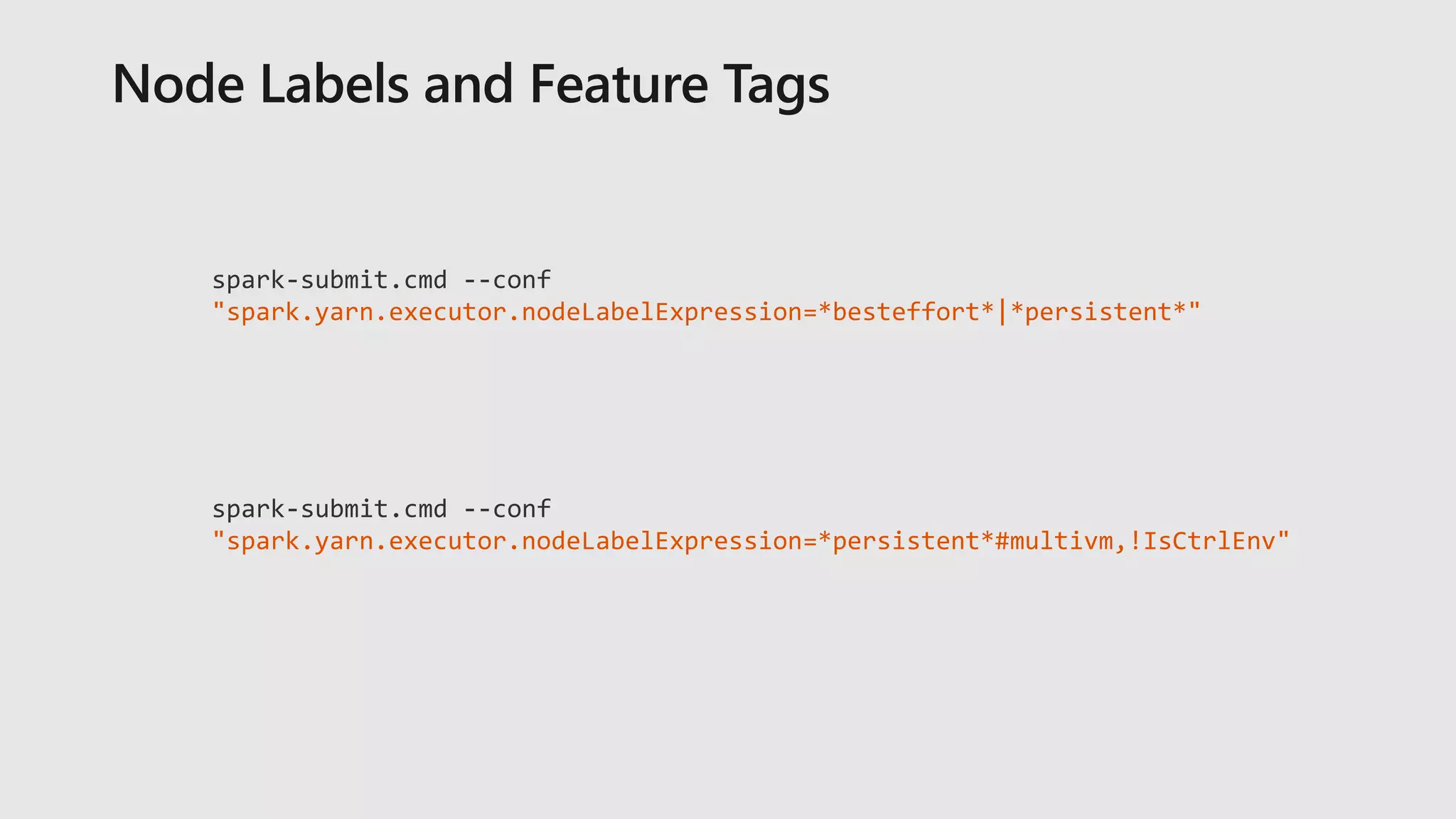 spark-submit.cmd --conf
"spark.yarn.executor.nodeLabelExpression=*besteffort*|*persistent*"
spark-submit.cmd --conf
"spark.yarn.executor.nodeLabelExpression=*persistent*#multivm,!IsCtrlEnv"