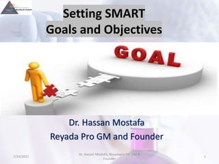 Setting SMART
Goals and Objectives
Dr. Hassan Mostafa
Reyada Pro GM and Founder
7/24/2021
Dr. Hassan Mostafa, Reyadapro Co. GM &
Founder
1
 