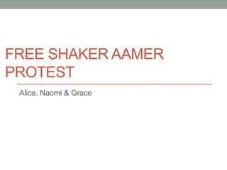 FREE SHAKER AAMER 
PROTEST 
Alice, Naomi & Grace 
 