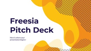 Freesia
Pitch Deck
Here is where your
presentation begins!
 