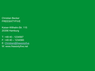 Christian BeckerFREESIXTYFIVEKaiser-Wilhelm-Str. 11520356 HamburgT: +49 40 - 1234567F: +49 40 – 1234560E: Christian@freesixtyfiveW: www.freesixtyfive.net