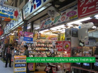 HOW DO WE MAKE CLIENTS SPEND THEIR $s?