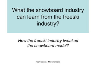 What the snowboard industry can learn from the freeski industry? How the freeski industry tweaked the snowboard model? 